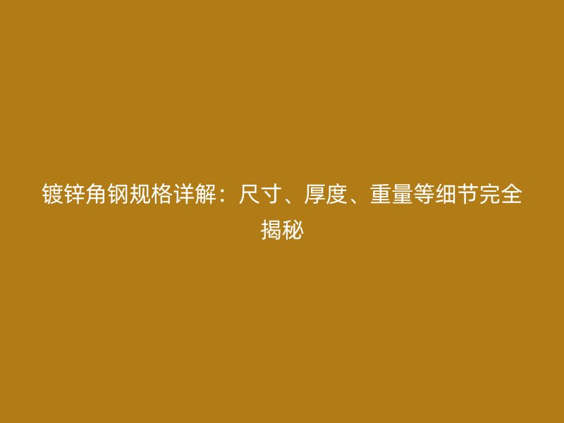 鍍鋅角鋼規格詳解：尺寸、厚度、重量等細節完全揭秘