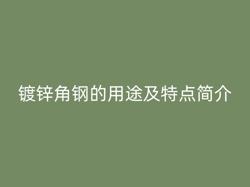 鍍鋅角鋼的用途及特點簡介