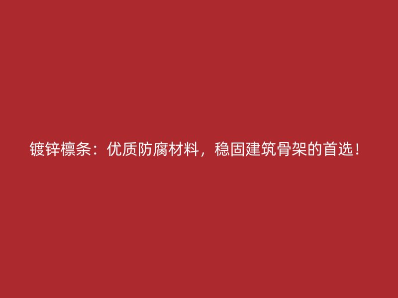鍍鋅檁條：優質防腐材料，穩固建筑骨架的首選！