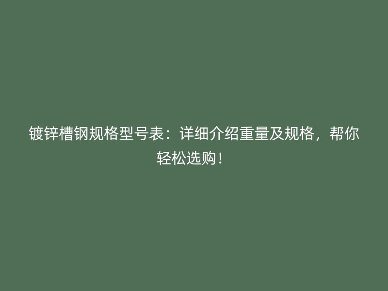 鍍鋅槽鋼規格型號表：詳細介紹重量及規格，幫你輕松選購！