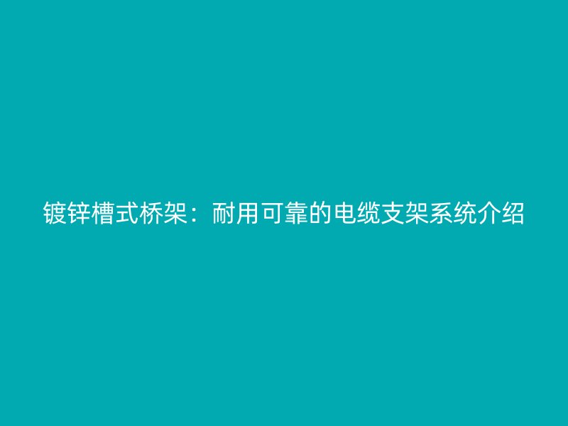 鍍鋅槽式橋架：耐用可靠的電纜支架系統介紹
