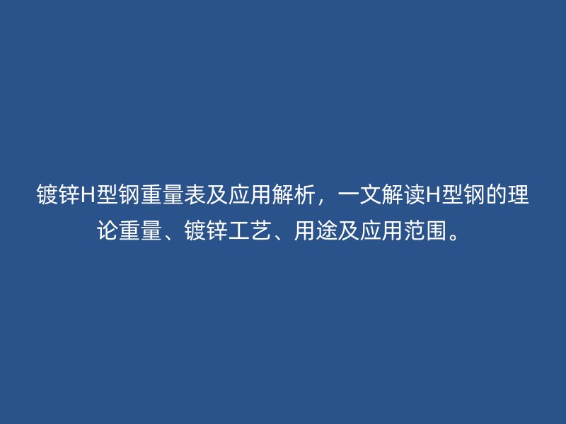 鍍鋅H型鋼重量表及應(yīng)用解析，一文解讀H型鋼的理論重量、鍍鋅工藝、用途及應(yīng)用范圍。