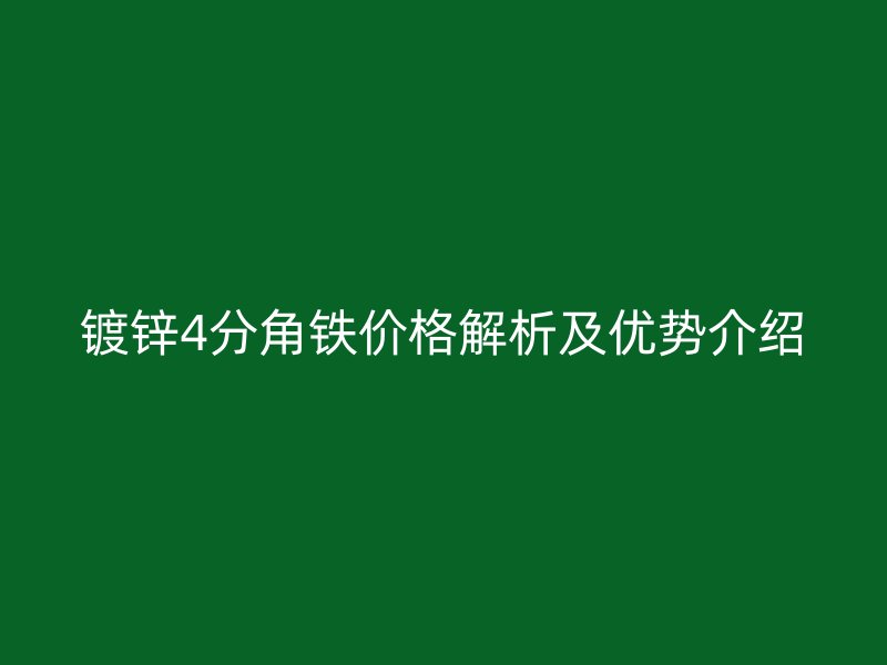 鍍鋅4分角鐵價格解析及優(yōu)勢介紹