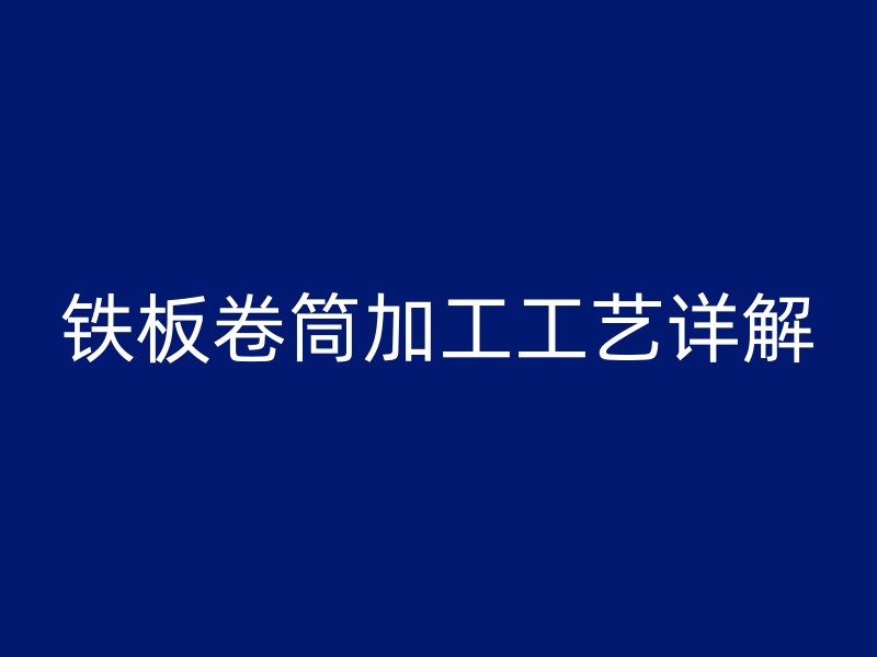 鐵板卷筒加工工藝詳解