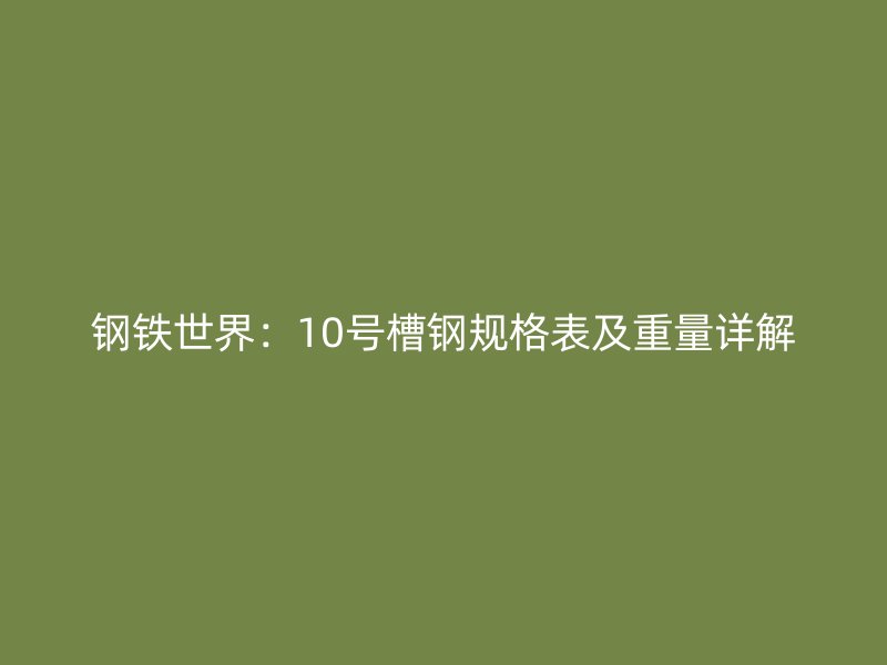 鋼鐵世界：10號槽鋼規格表及重量詳解