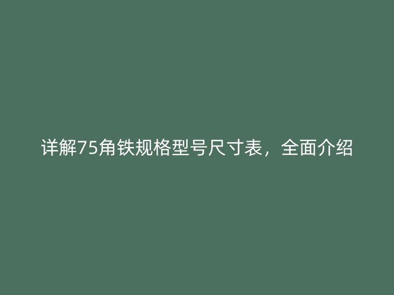 詳解75角鐵規(guī)格型號(hào)尺寸表，全面介紹