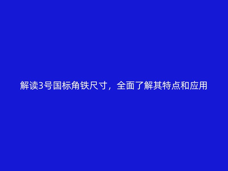 解讀3號國標角鐵尺寸，全面了解其特點和應用