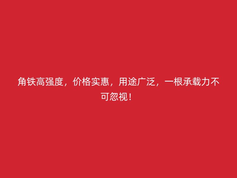 角鐵高強度，價格實惠，用途廣泛，一根承載力不可忽視！