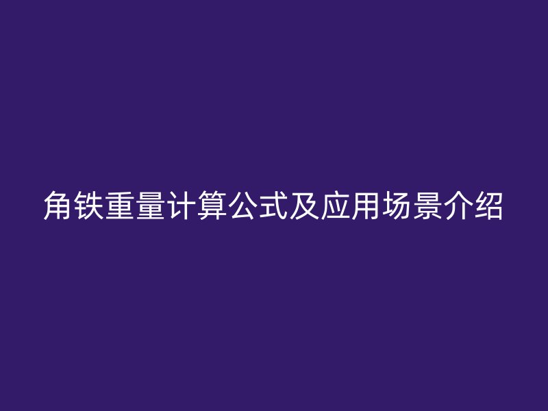 角鐵重量計算公式及應用場景介紹