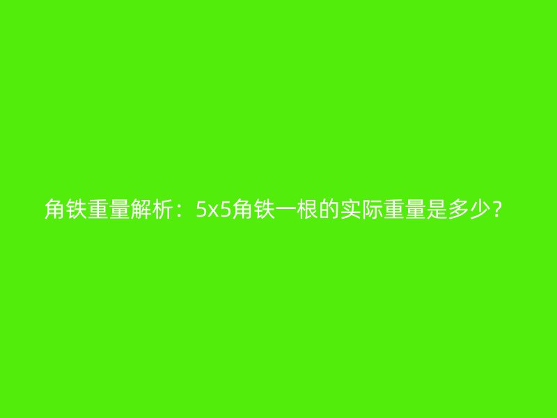 角鐵重量解析：5x5角鐵一根的實際重量是多少？