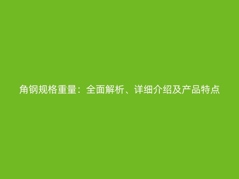 角鋼規格重量：全面解析、詳細介紹及產品特點