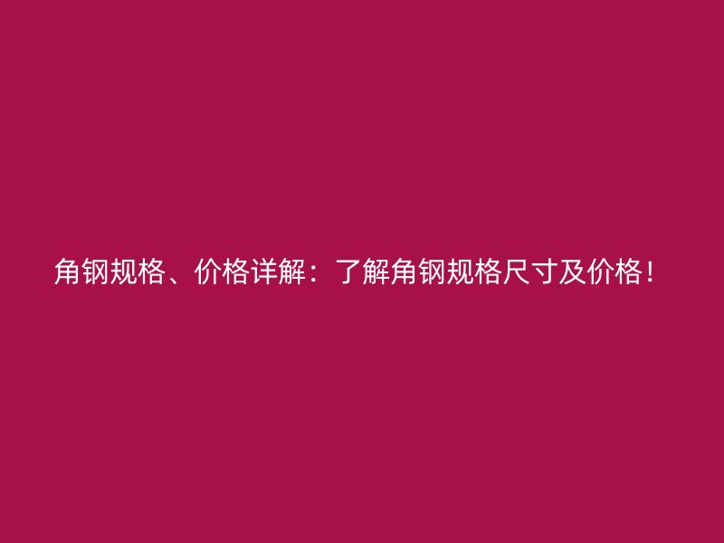角鋼規(guī)格、價格詳解：了解角鋼規(guī)格尺寸及價格！
