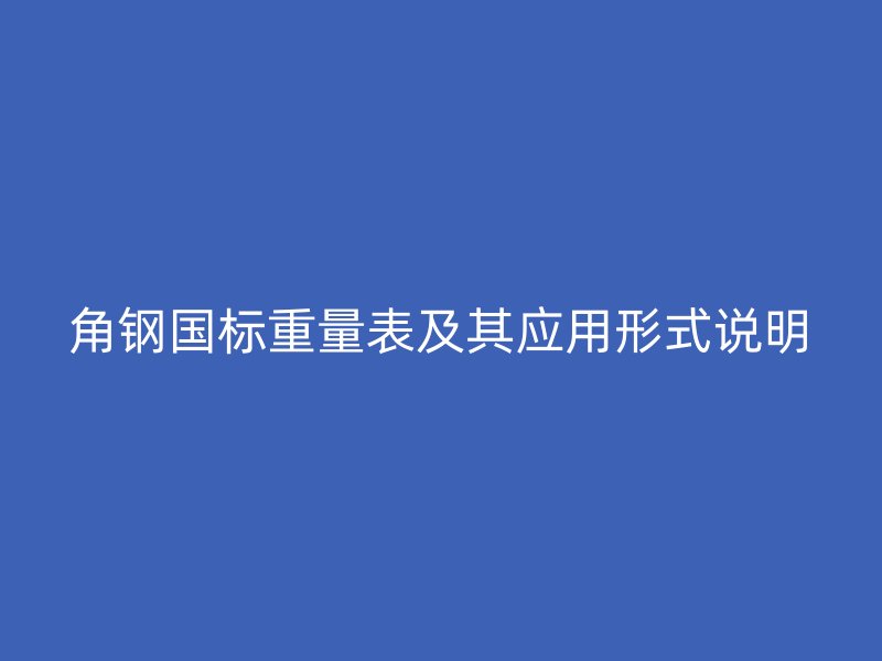 角鋼國標重量表及其應用形式說明