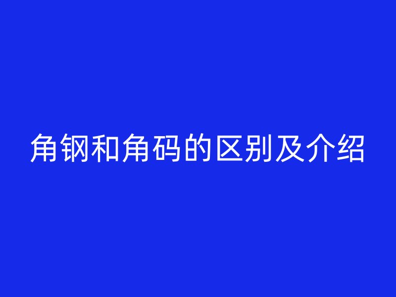 角鋼和角碼的區別及介紹