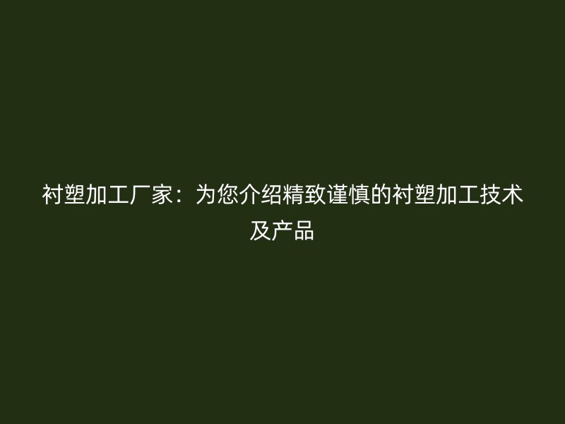 襯塑加工廠家：為您介紹精致謹慎的襯塑加工技術及產品