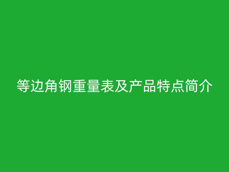 等邊角鋼重量表及產品特點簡介