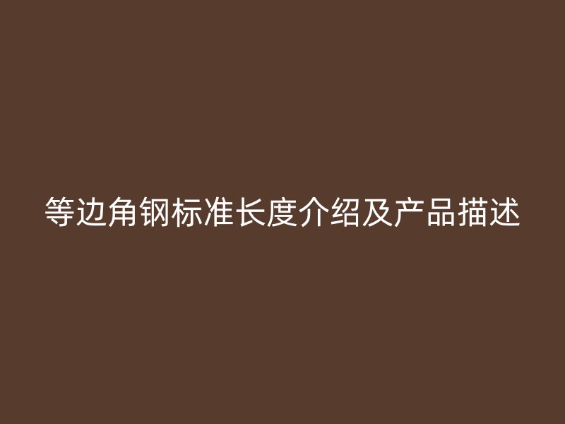 等邊角鋼標(biāo)準(zhǔn)長度介紹及產(chǎn)品描述