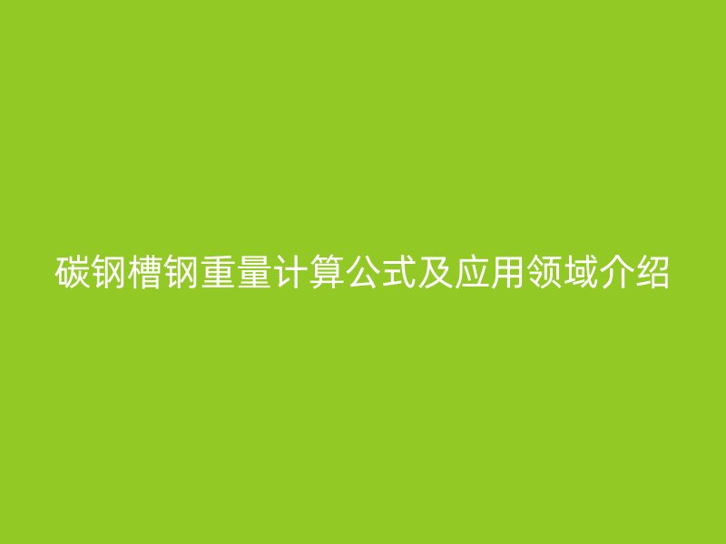碳鋼槽鋼重量計算公式及應用領域介紹