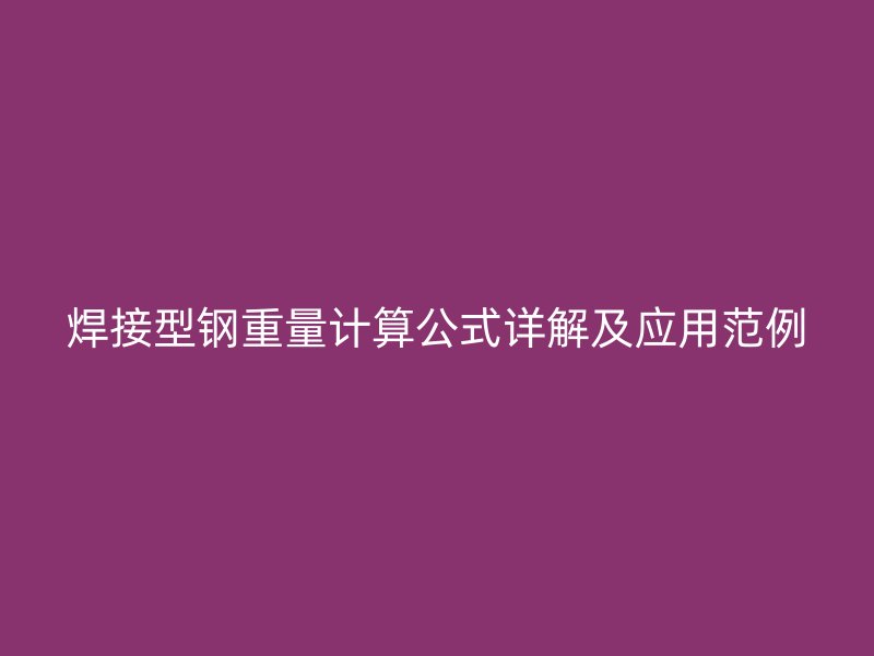 焊接型鋼重量計算公式詳解及應用范例