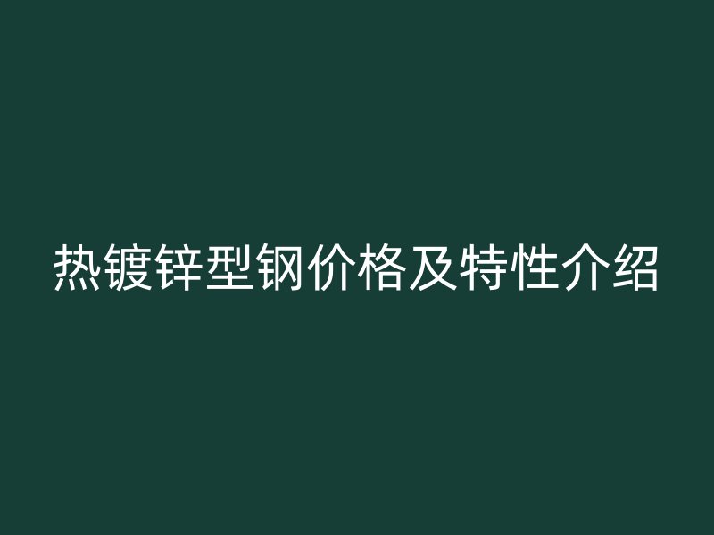 熱鍍鋅型鋼價格及特性介紹
