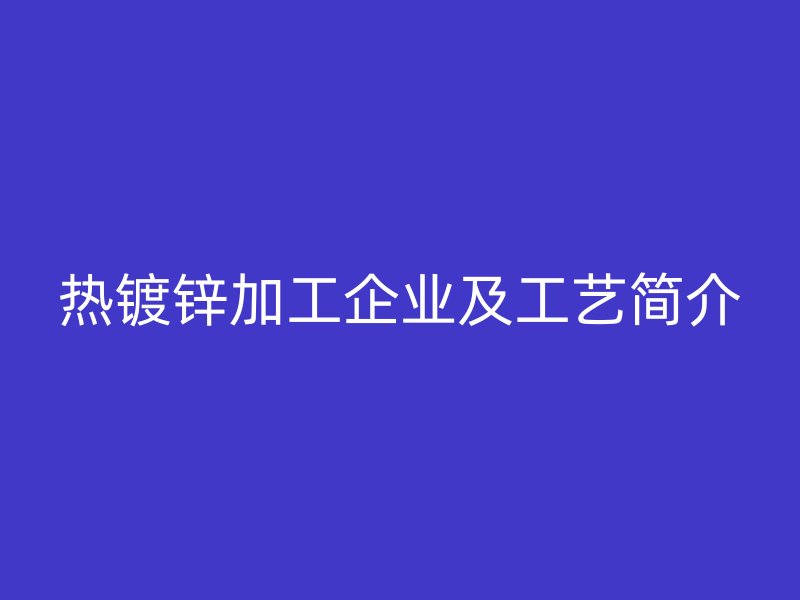 熱鍍鋅加工企業及工藝簡介