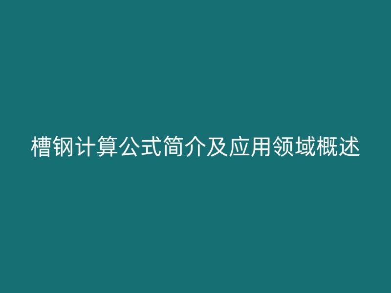 槽鋼計(jì)算公式簡(jiǎn)介及應(yīng)用領(lǐng)域概述