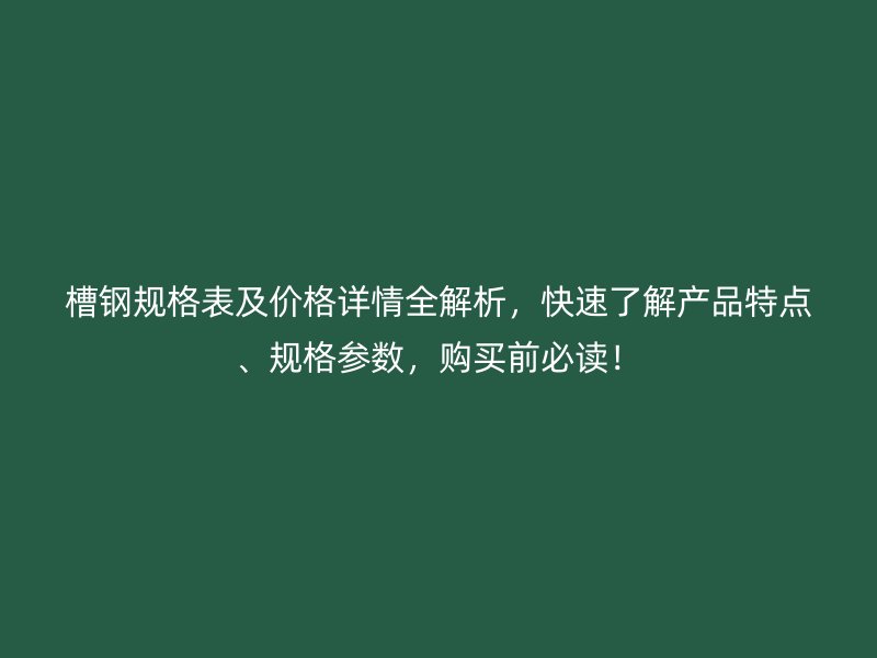 槽鋼規格表及價格詳情全解析，快速了解產品特點、規格參數，購買前必讀！