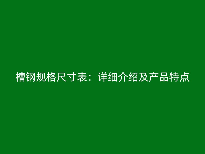 槽鋼規格尺寸表：詳細介紹及產品特點