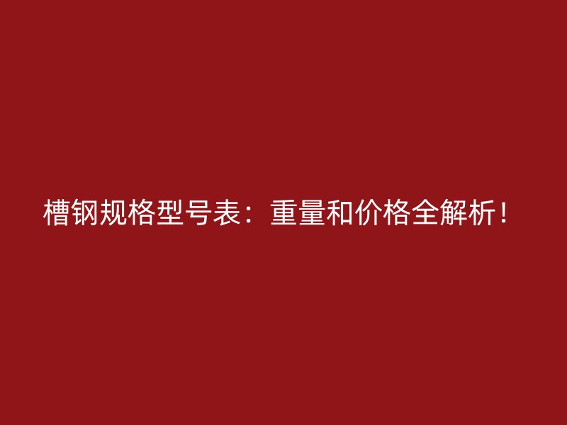 槽鋼規(guī)格型號表：重量和價格全解析！