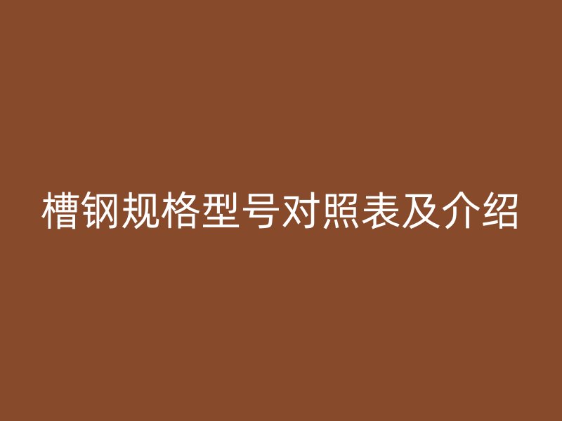 槽鋼規格型號對照表及介紹