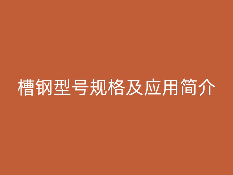 槽鋼型號規格及應用簡介