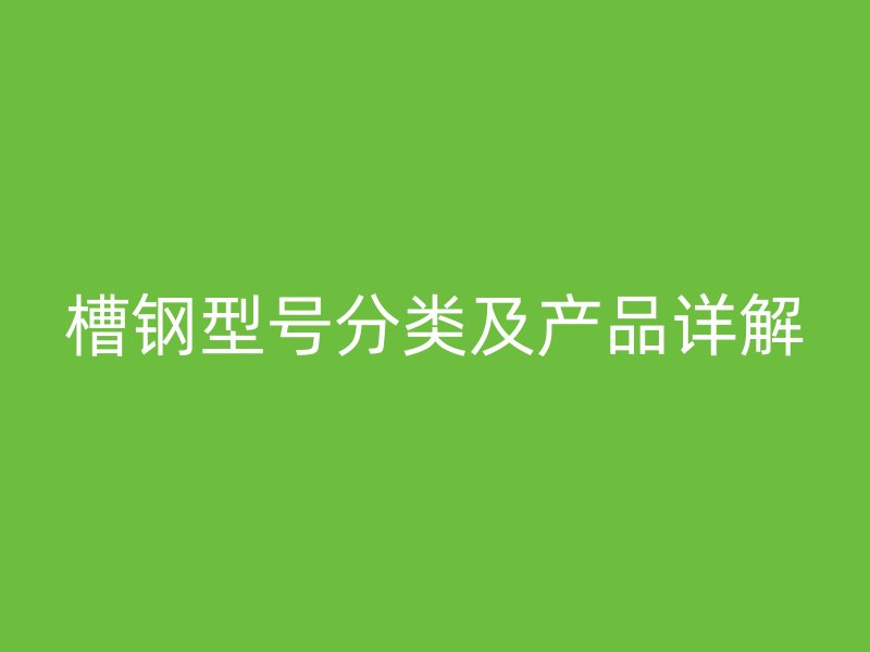 槽鋼型號分類及產品詳解