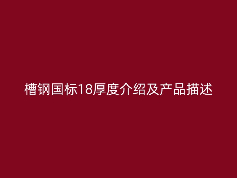 槽鋼國標18厚度介紹及產品描述