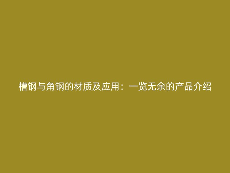 槽鋼與角鋼的材質及應用：一覽無余的產品介紹