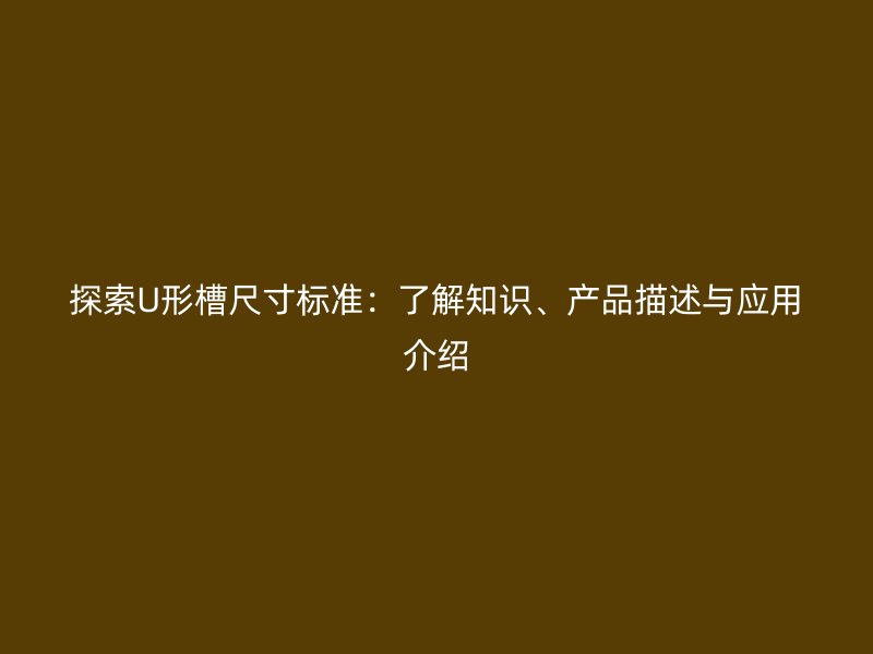 探索U形槽尺寸標準：了解知識、產品描述與應用介紹