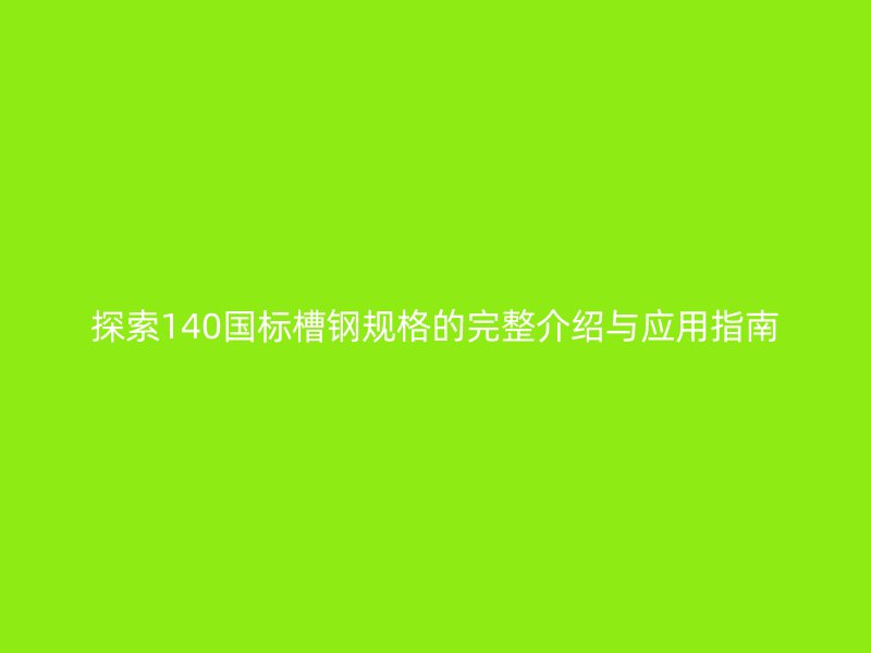 探索140國(guó)標(biāo)槽鋼規(guī)格的完整介紹與應(yīng)用指南