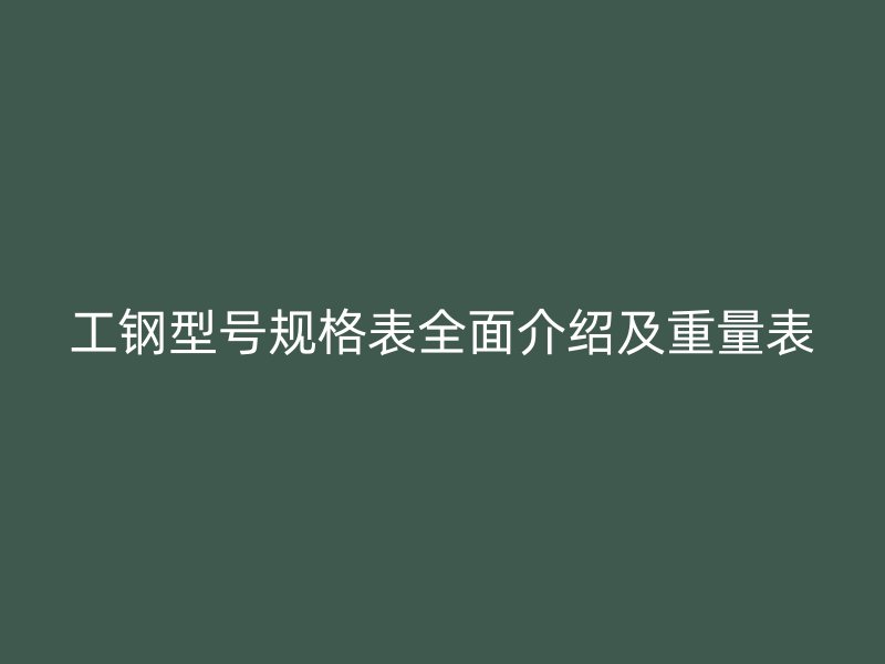 工鋼型號規格表全面介紹及重量表