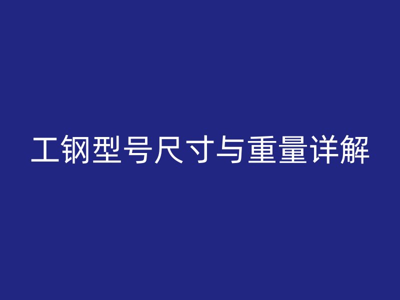 工鋼型號尺寸與重量詳解