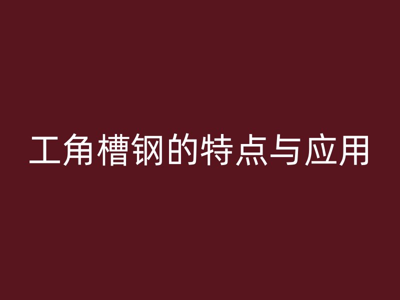 工角槽鋼的特點(diǎn)與應(yīng)用