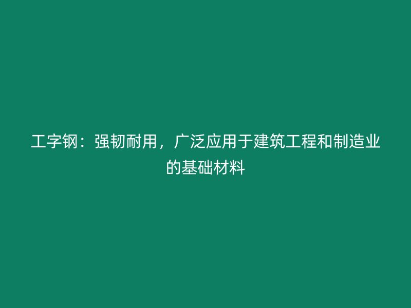 工字鋼：強(qiáng)韌耐用，廣泛應(yīng)用于建筑工程和制造業(yè)的基礎(chǔ)材料