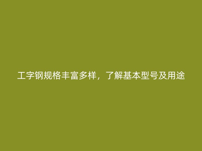 工字鋼規格豐富多樣，了解基本型號及用途