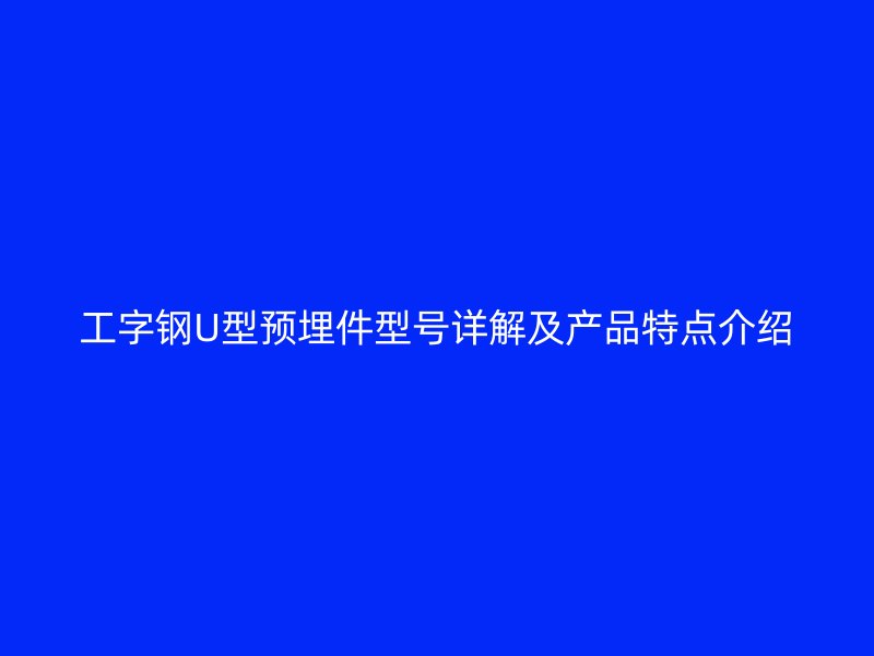工字鋼U型預埋件型號詳解及產品特點介紹