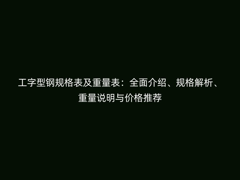工字型鋼規格表及重量表：全面介紹、規格解析、重量說明與價格推薦