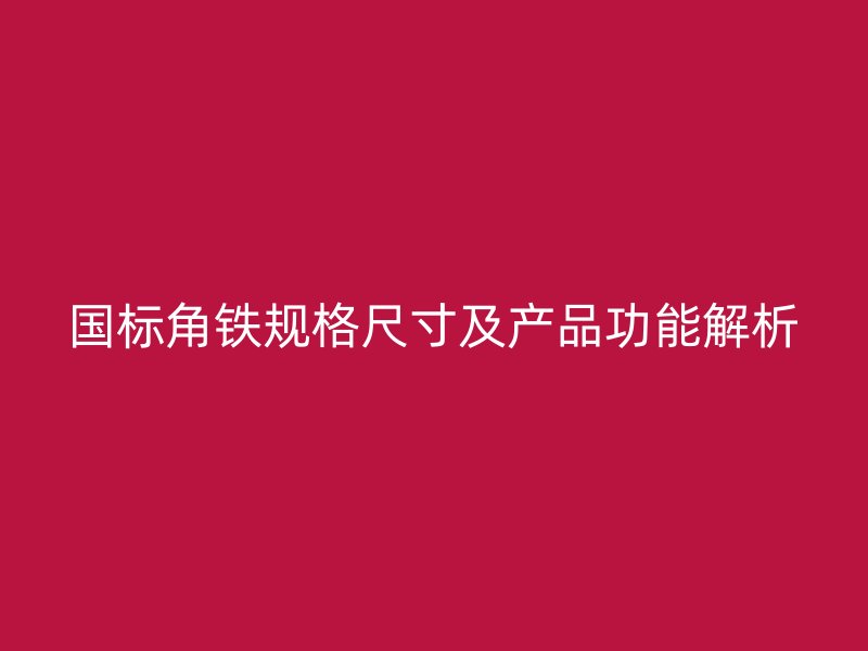國標(biāo)角鐵規(guī)格尺寸及產(chǎn)品功能解析