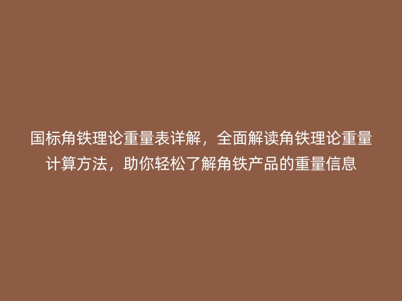 國標(biāo)角鐵理論重量表詳解，全面解讀角鐵理論重量計算方法，助你輕松了解角鐵產(chǎn)品的重量信息