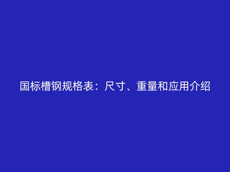 國標槽鋼規格表：尺寸、重量和應用介紹