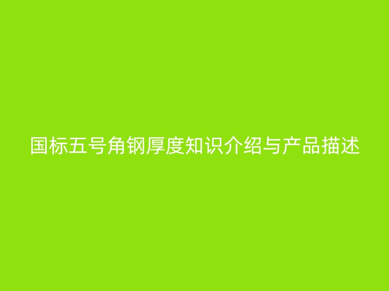 國(guó)標(biāo)五號(hào)角鋼厚度知識(shí)介紹與產(chǎn)品描述