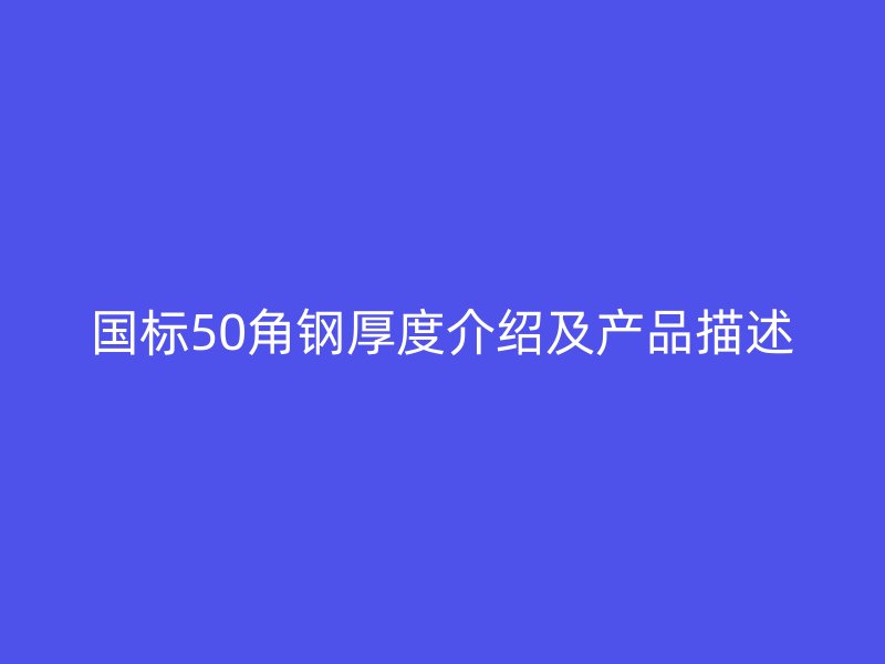 國標50角鋼厚度介紹及產品描述