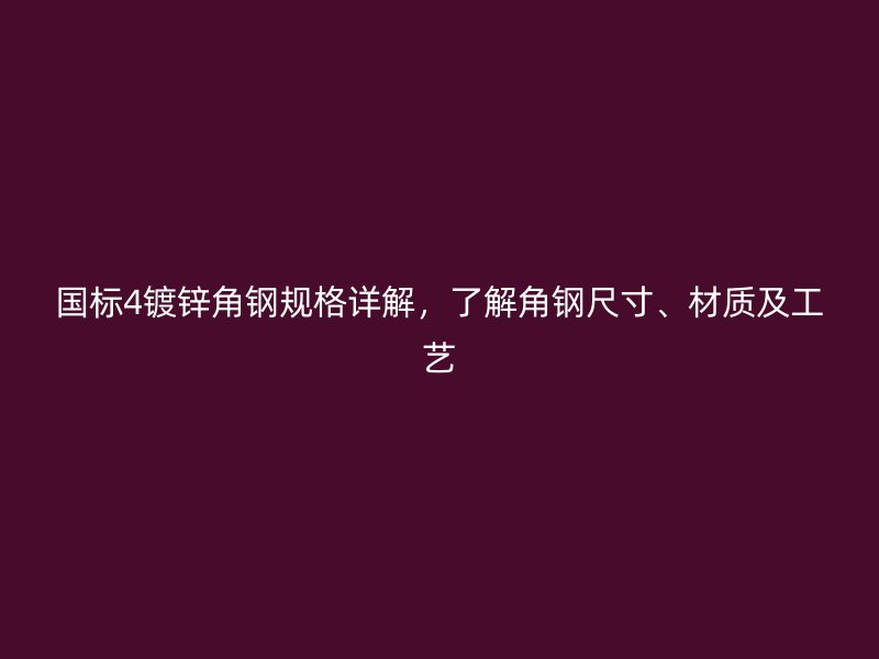 國標(biāo)4鍍鋅角鋼規(guī)格詳解，了解角鋼尺寸、材質(zhì)及工藝
