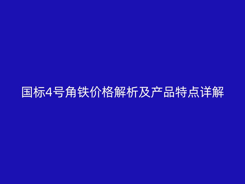 國標4號角鐵價格解析及產品特點詳解